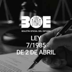 LEY 7/1985, DE 2 DE ABRIL, REGULADORA DE BASES DE RÉGIMEN LOCAL